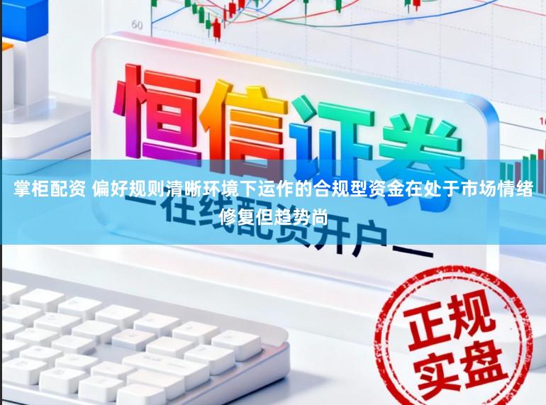 掌柜配资 偏好规则清晰环境下运作的合规型资金在处于市场情绪修复但趋势尚