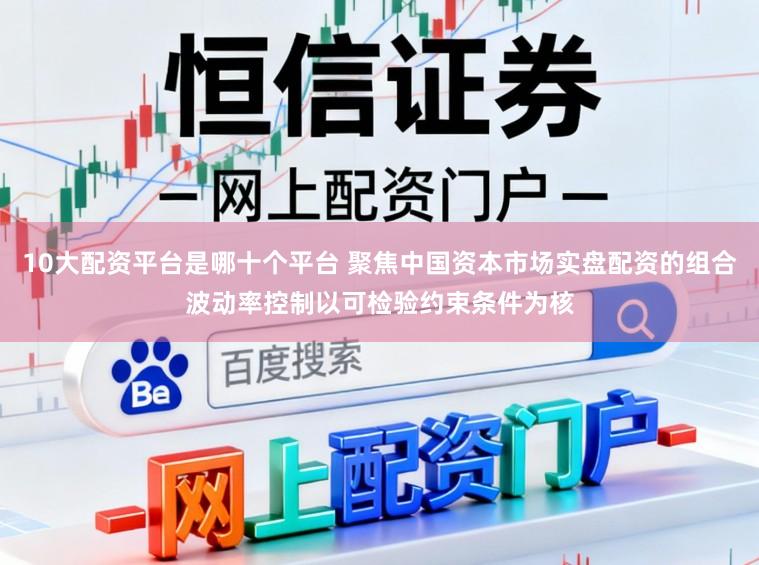 10大配资平台是哪十个平台 聚焦中国资本市场实盘配资的组合波动率控制以可检验约束条件为核