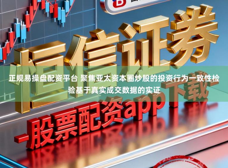 正规易操盘配资平台 聚焦亚太资本圈炒股的投资行为一致性检验基于真实成交数据的实证
