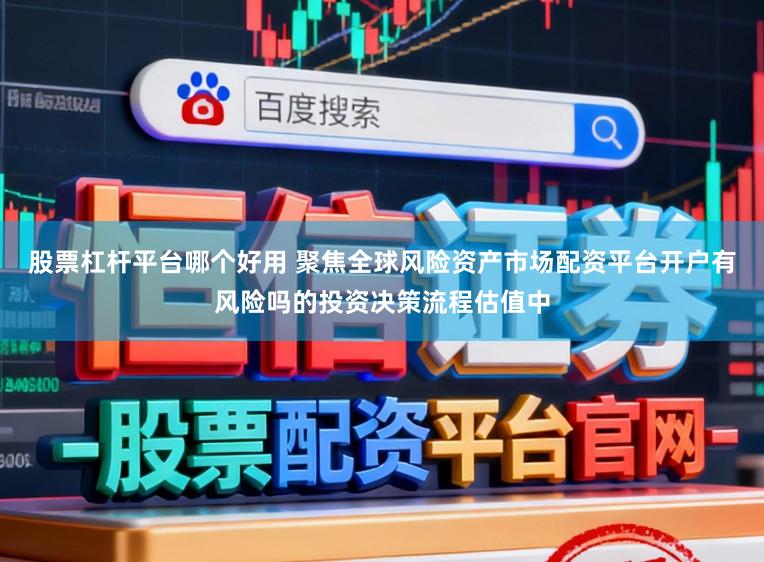 股票杠杆平台哪个好用 聚焦全球风险资产市场配资平台开户有风险吗的投资决策流程估值中