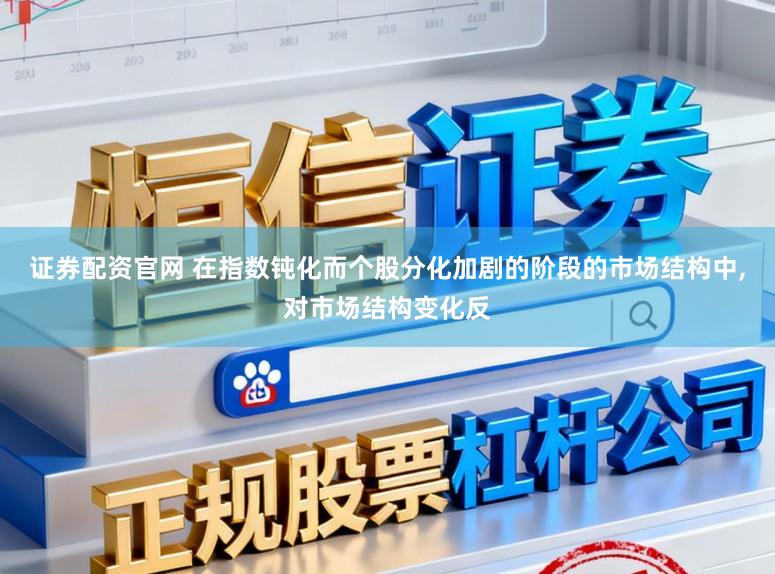 证券配资官网 在指数钝化而个股分化加剧的阶段的市场结构中,对市场结构变化反