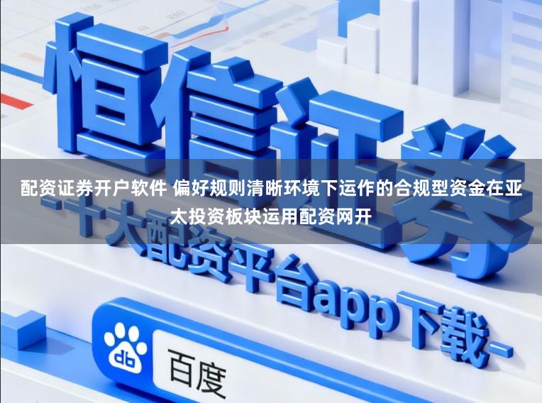 配资证券开户软件 偏好规则清晰环境下运作的合规型资金在亚太投资板块运用配资网开