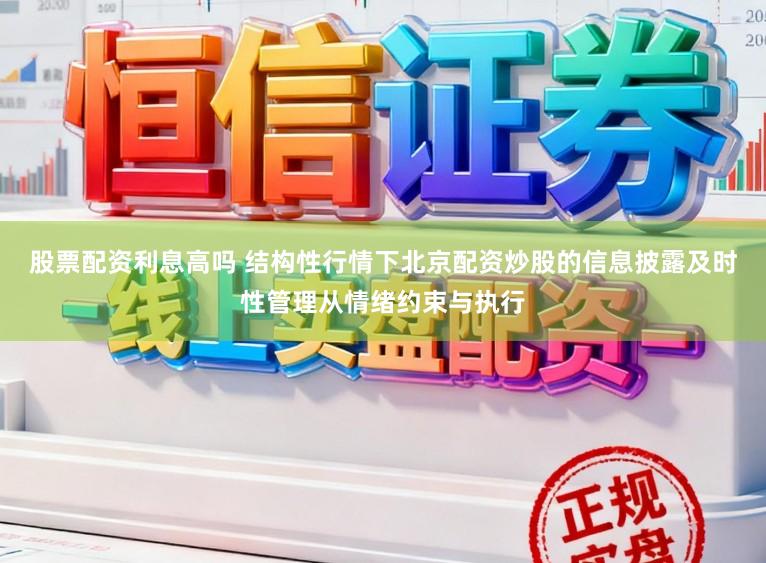 股票配资利息高吗 结构性行情下北京配资炒股的信息披露及时性管理从情绪约束与执行