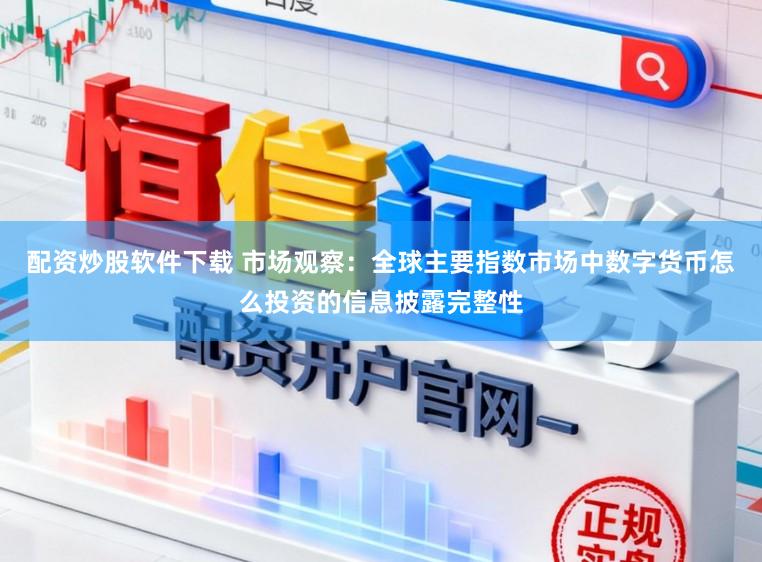 配资炒股软件下载 市场观察：全球主要指数市场中数字货币怎么投资的信息披露完整性