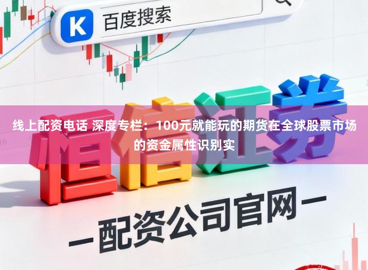 线上配资电话 深度专栏：100元就能玩的期货在全球股票市场的资金属性识别实
