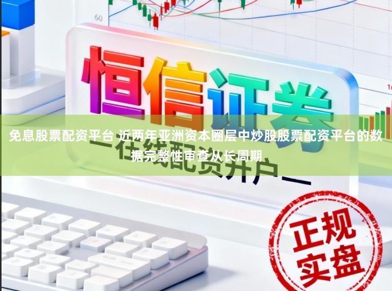 免息股票配资平台 近两年亚洲资本圈层中炒股股票配资平台的数据完整性审查从长周期