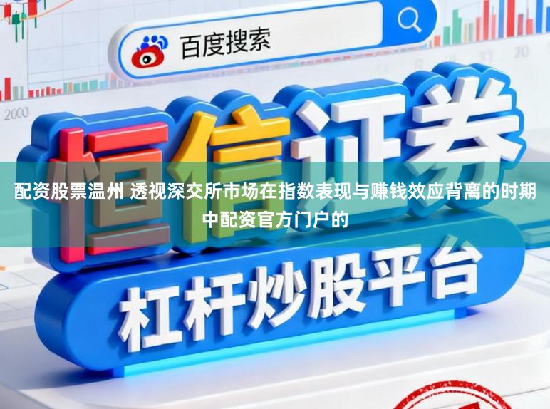 配资股票温州 透视深交所市场在指数表现与赚钱效应背离的时期中配资官方门户的