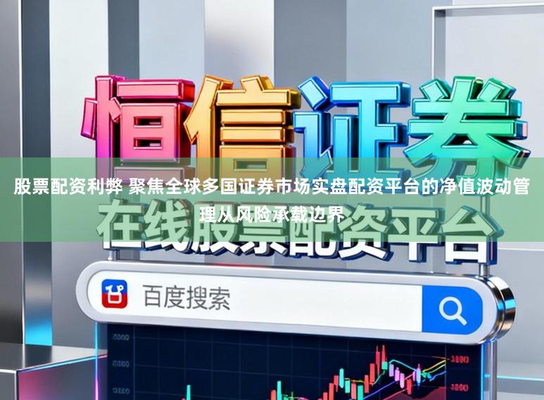 股票配资利弊 聚焦全球多国证券市场实盘配资平台的净值波动管理从风险承载边界