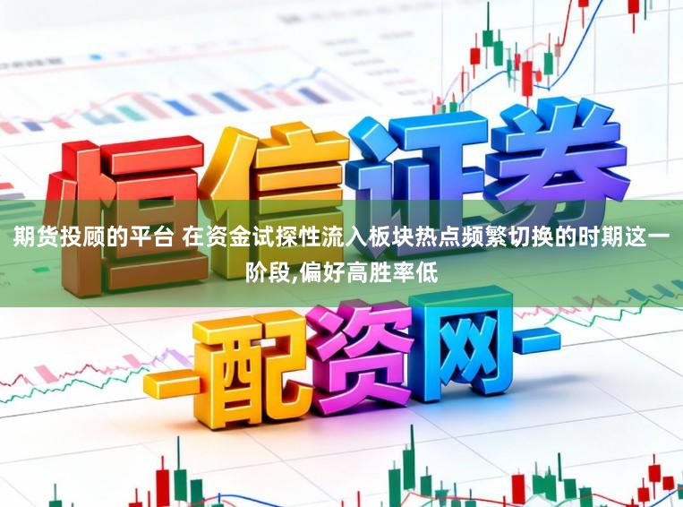 期货投顾的平台 在资金试探性流入板块热点频繁切换的时期这一阶段,偏好高胜率低