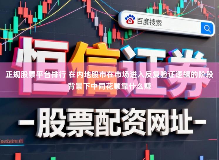 正规股票平台排行 在内地股市在市场进入反复验证逻辑的阶段背景下中同花顺靠什么赚