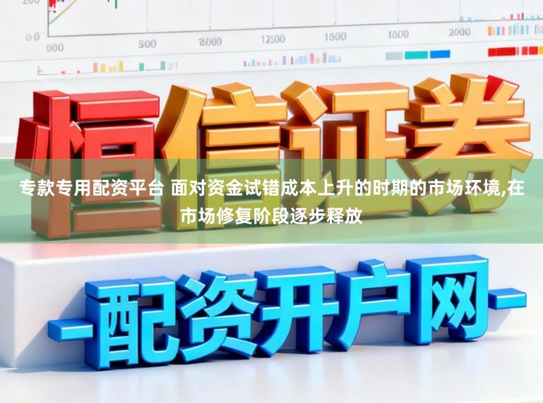 专款专用配资平台 面对资金试错成本上升的时期的市场环境,在市场修复阶段逐步释放