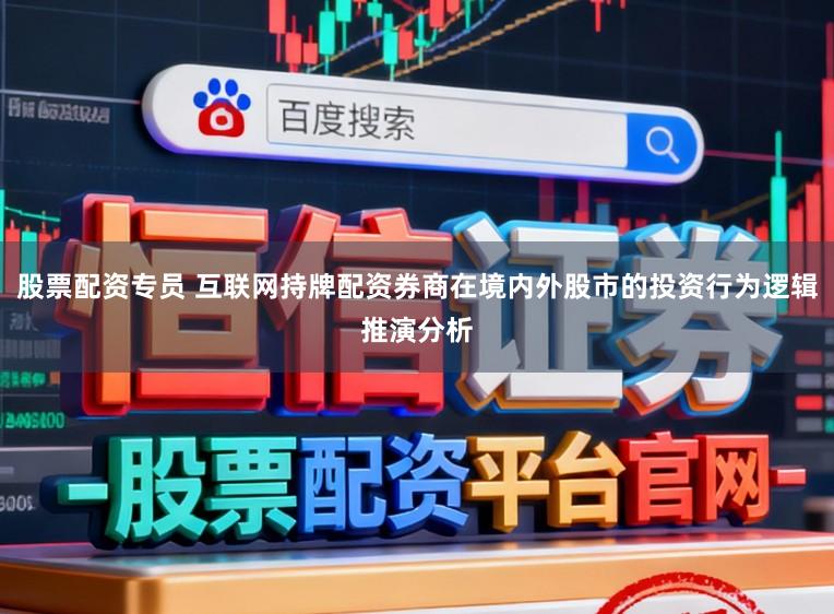 股票配资专员 互联网持牌配资券商在境内外股市的投资行为逻辑推演分析