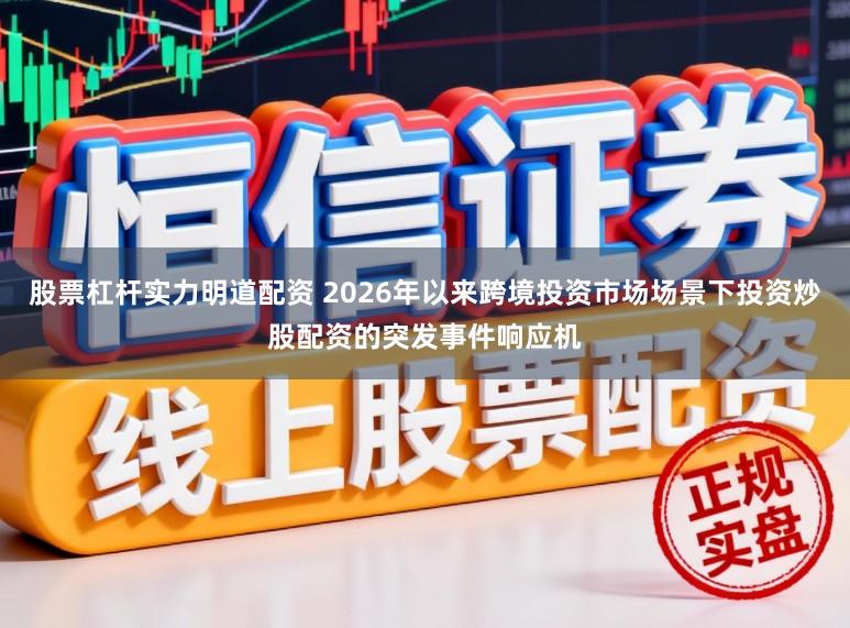 股票杠杆实力明道配资 2026年以来跨境投资市场场景下投资炒股配资的突发事件响应机