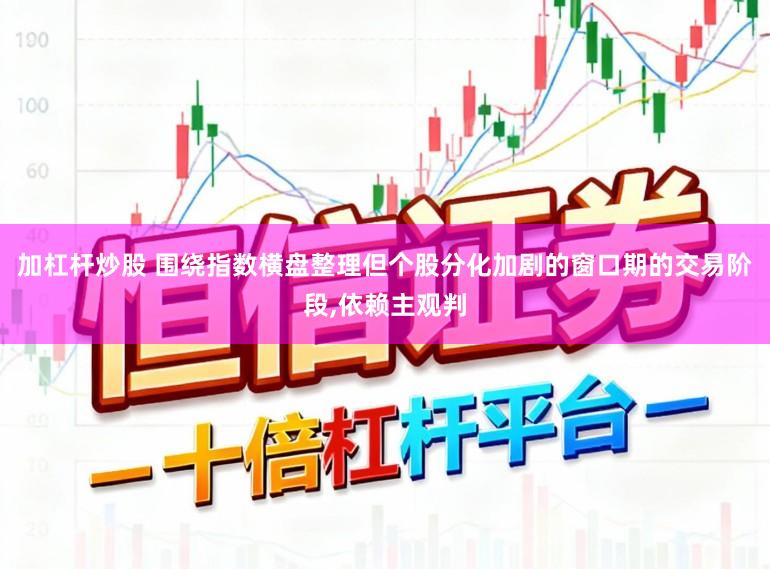 加杠杆炒股 围绕指数横盘整理但个股分化加剧的窗口期的交易阶段,依赖主观判