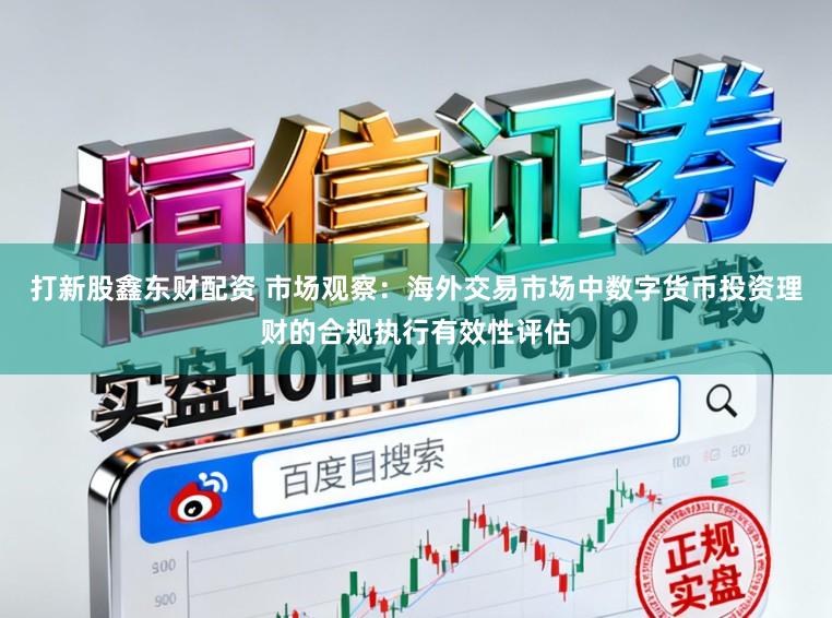 打新股鑫东财配资 市场观察：海外交易市场中数字货币投资理财的合规执行有效性评估