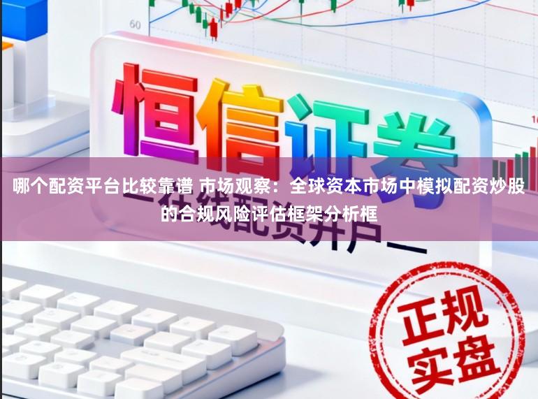 哪个配资平台比较靠谱 市场观察：全球资本市场中模拟配资炒股的合规风险评估框架分析框