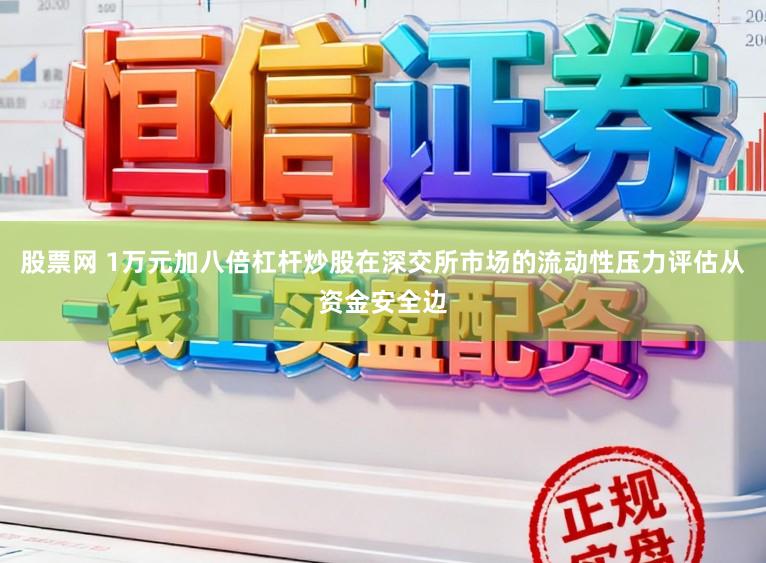 股票网 1万元加八倍杠杆炒股在深交所市场的流动性压力评估从资金安全边