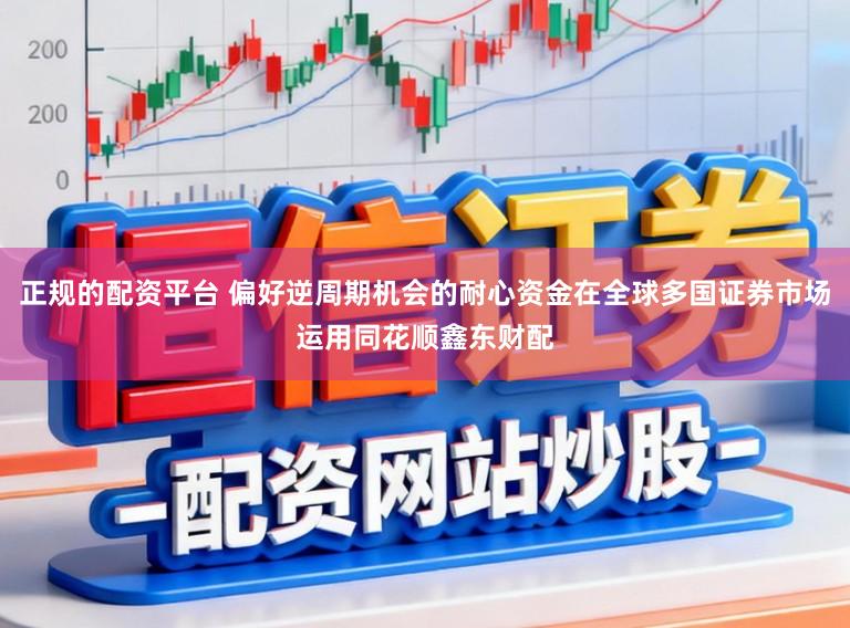 正规的配资平台 偏好逆周期机会的耐心资金在全球多国证券市场运用同花顺鑫东财配