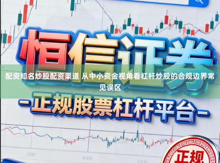 配资知名炒股配资渠道 从中小资金视角看杠杆炒股的合规边界常见误区