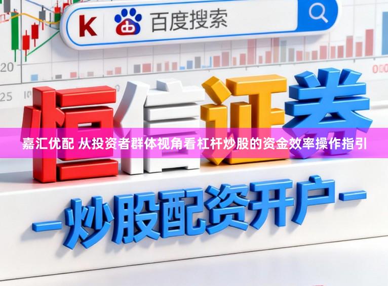 嘉汇优配 从投资者群体视角看杠杆炒股的资金效率操作指引
