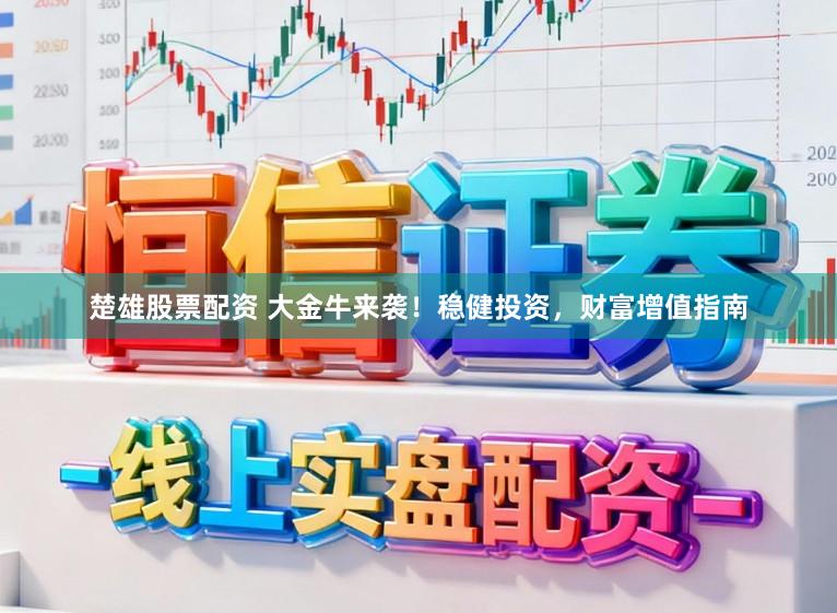 楚雄股票配资 大金牛来袭！稳健投资，财富增值指南