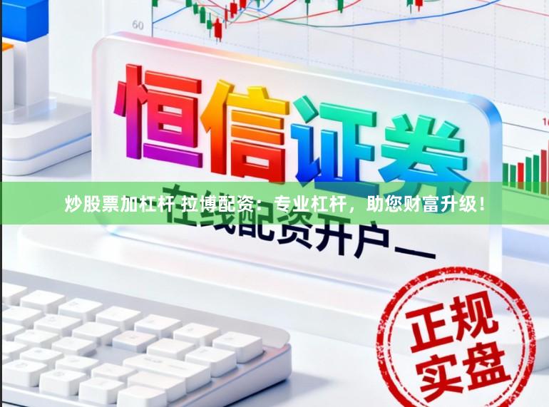 炒股票加杠杆 拉博配资：专业杠杆，助您财富升级！