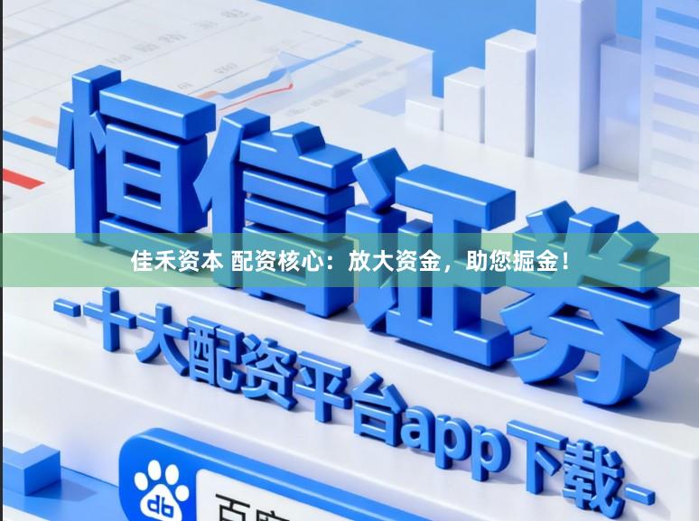 佳禾资本 配资核心：放大资金，助您掘金！