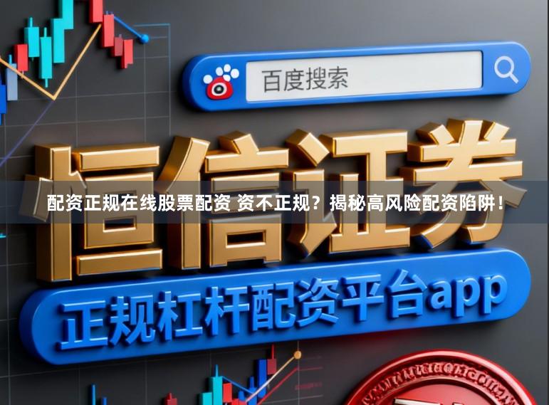 配资正规在线股票配资 资不正规？揭秘高风险配资陷阱！