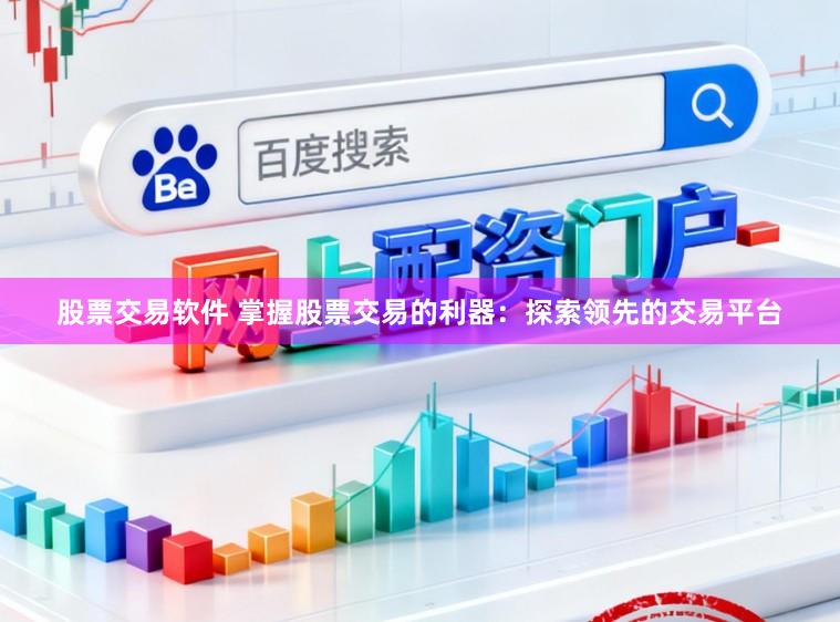 股票交易软件 掌握股票交易的利器：探索领先的交易平台