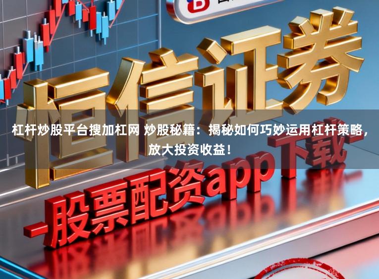 杠杆炒股平台搜加杠网 炒股秘籍：揭秘如何巧妙运用杠杆策略，放大投资收益！