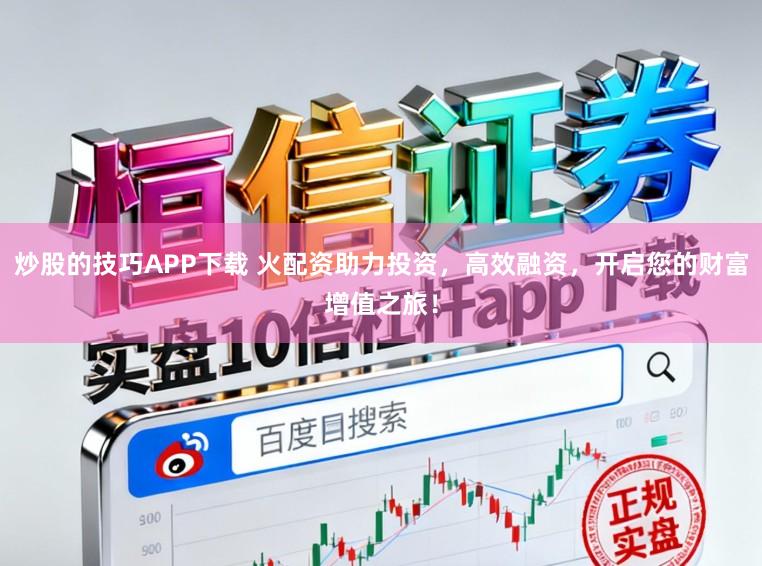 炒股的技巧APP下载 火配资助力投资，高效融资，开启您的财富增值之旅！