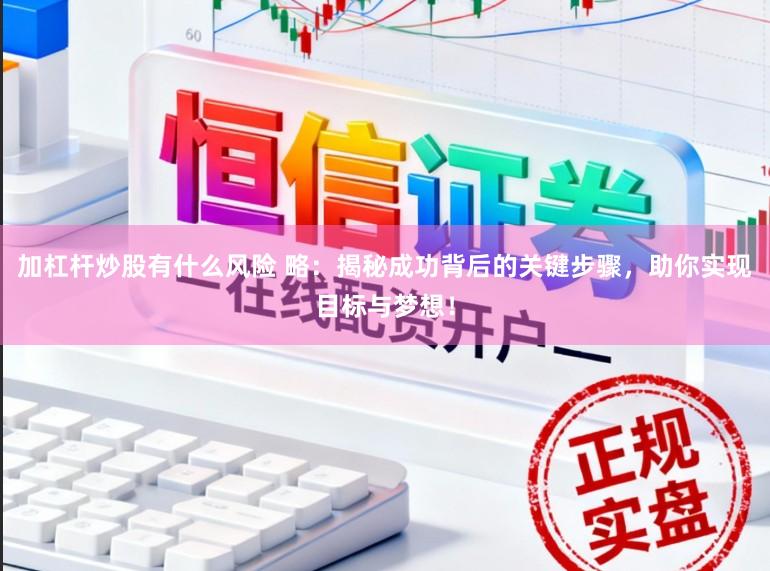 加杠杆炒股有什么风险 略：揭秘成功背后的关键步骤，助你实现目标与梦想！