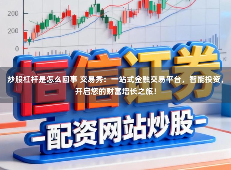 炒股杠杆是怎么回事 交易秀：一站式金融交易平台，智能投资，开启您的财富增长之旅！