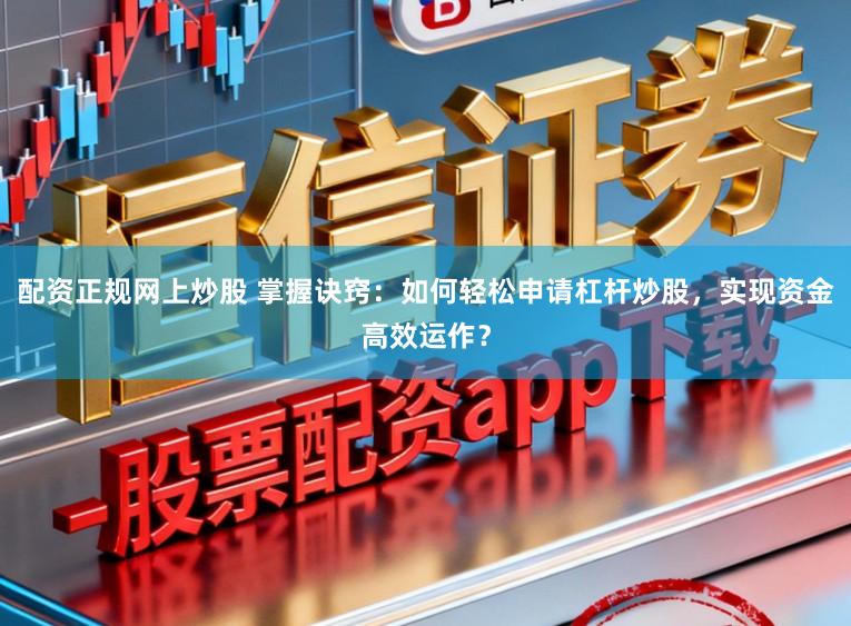 配资正规网上炒股 掌握诀窍：如何轻松申请杠杆炒股，实现资金高效运作？