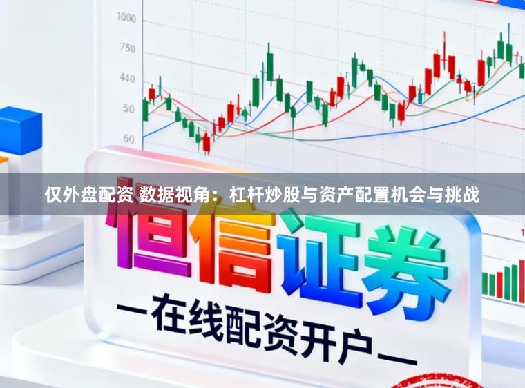 仅外盘配资 数据视角：杠杆炒股与资产配置机会与挑战