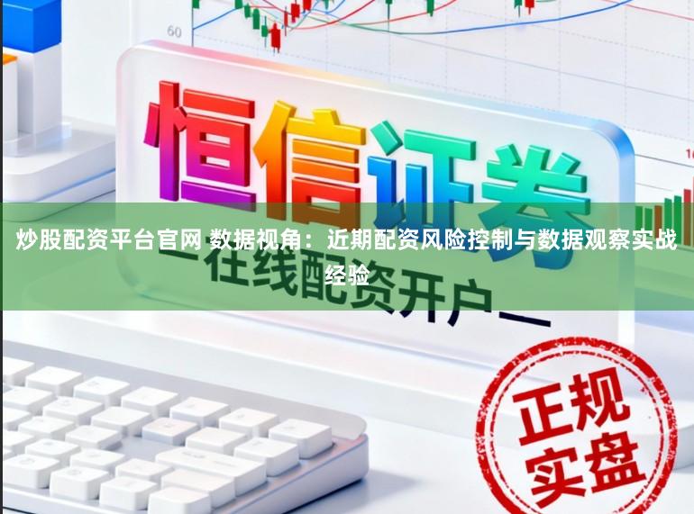 炒股配资平台官网 数据视角：近期配资风险控制与数据观察实战经验
