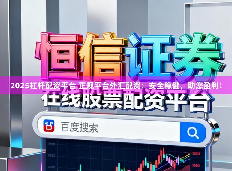 2025杠杆配资平台 正规平台外汇配资：安全稳健，助您盈利！