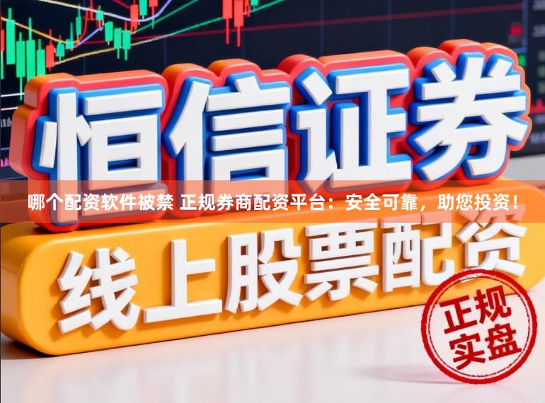 哪个配资软件被禁 正规券商配资平台：安全可靠，助您投资！