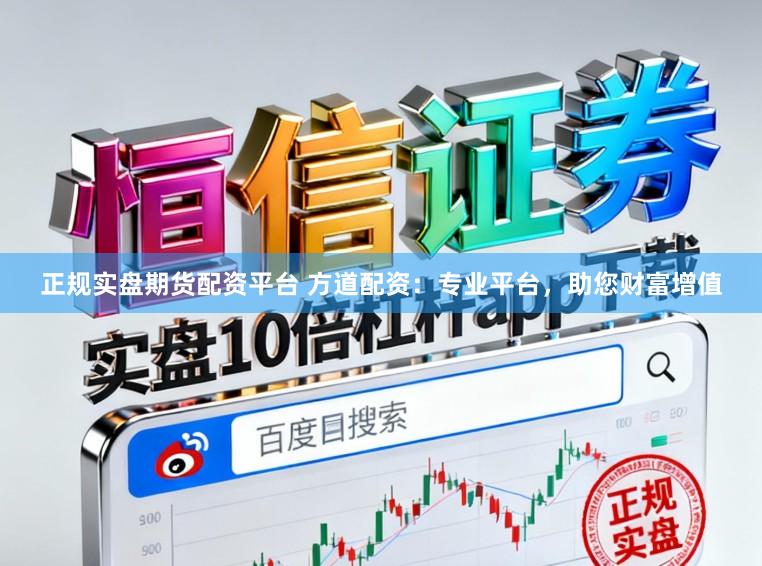 正规实盘期货配资平台 方道配资：专业平台，助您财富增值