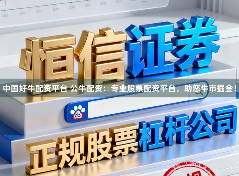 中国好牛配资平台 公牛配资：专业股票配资平台，助您牛市掘金！