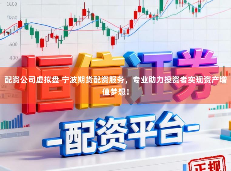 配资公司虚拟盘 宁波期货配资服务，专业助力投资者实现资产增值梦想！