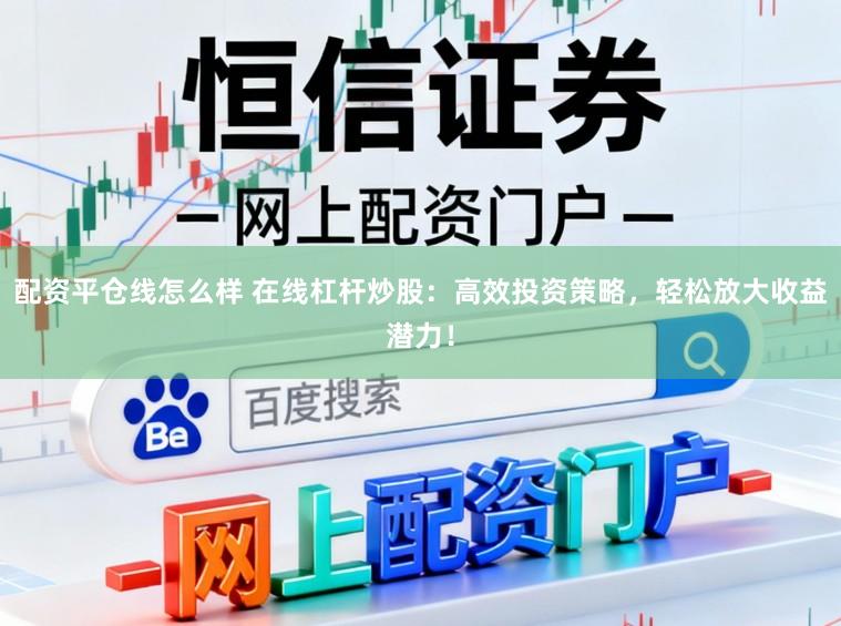 配资平仓线怎么样 在线杠杆炒股：高效投资策略，轻松放大收益潜力！
