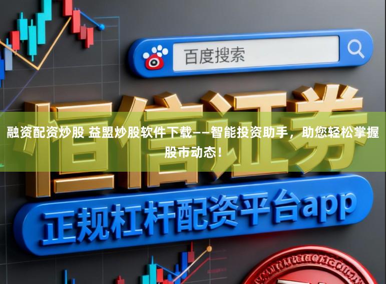 融资配资炒股 益盟炒股软件下载——智能投资助手，助您轻松掌握股市动态！