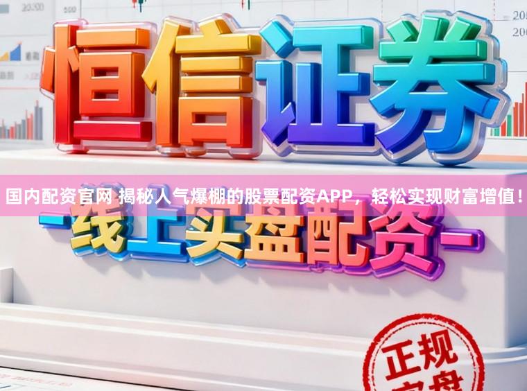 国内配资官网 揭秘人气爆棚的股票配资APP，轻松实现财富增值！