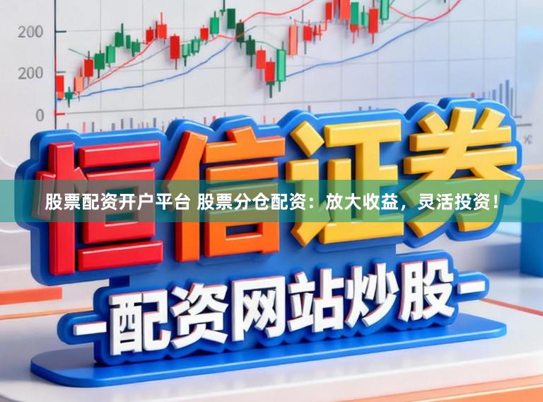 股票配资开户平台 股票分仓配资：放大收益，灵活投资！