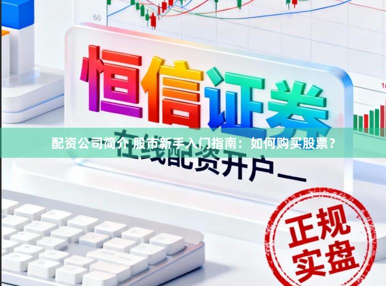配资公司简介 股市新手入门指南：如何购买股票？