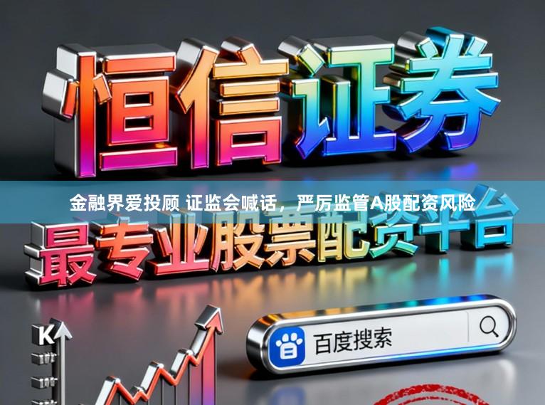 金融界爱投顾 证监会喊话，严厉监管A股配资风险
