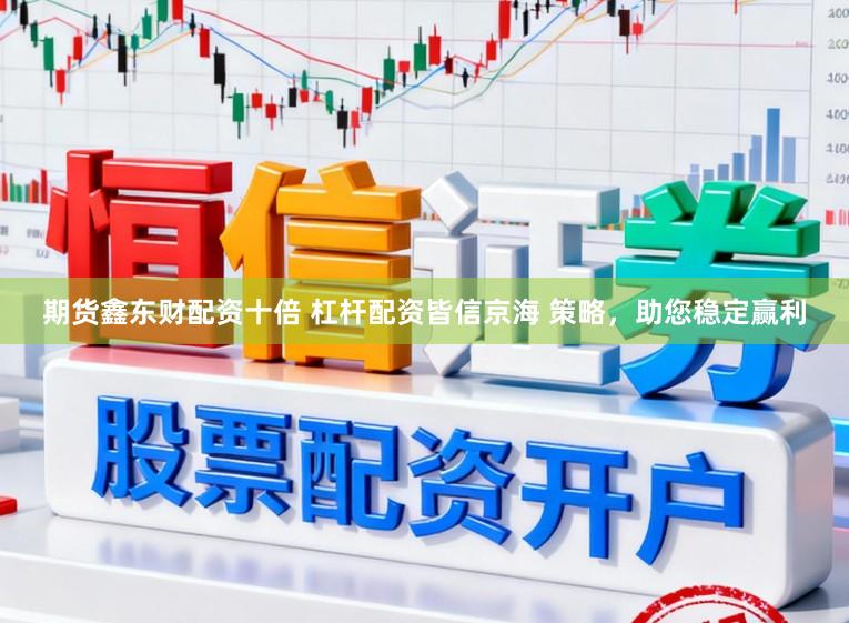 期货鑫东财配资十倍 杠杆配资皆信京海 策略，助您稳定赢利
