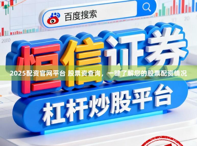 2025配资官网平台 股票资查询，一键了解您的股票配资情况