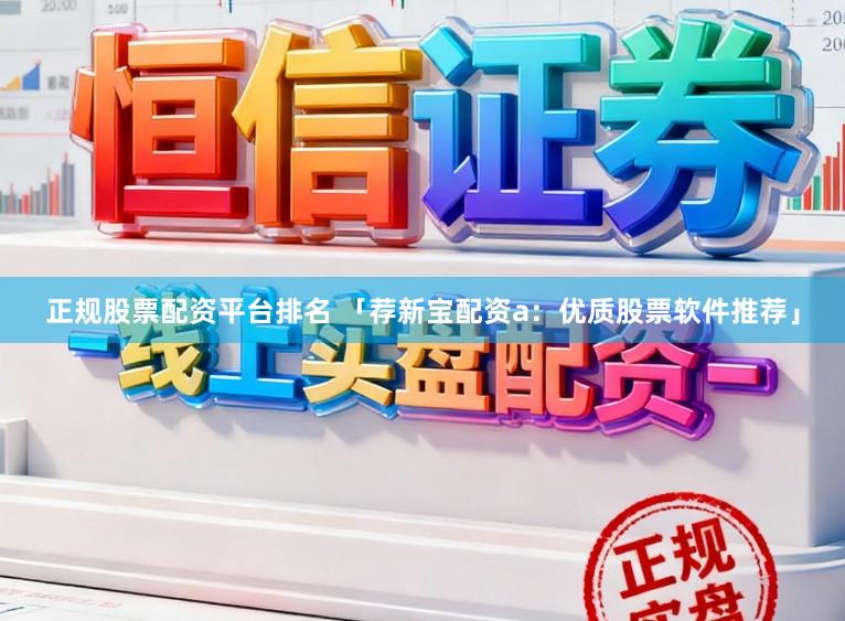 正规股票配资平台排名 「荐新宝配资a：优质股票软件推荐」